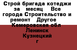 Строй.бригада котеджи за 1 месяц. - Все города Строительство и ремонт » Другое   . Кемеровская обл.,Ленинск-Кузнецкий г.